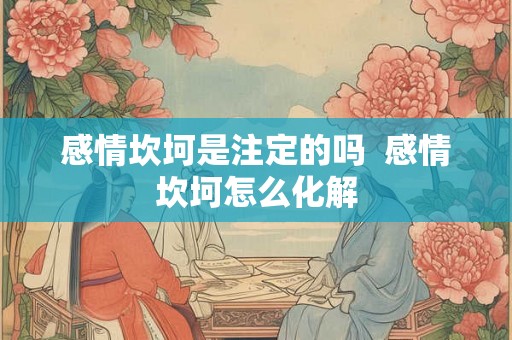 感情坎坷是注定的吗  感情坎坷怎么化解