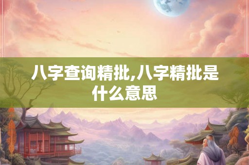 八字查询精批,八字精批是什么意思