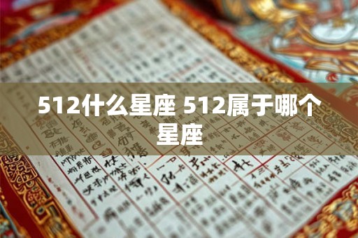 512什么星座 512属于哪个星座 512什么星座 512属于哪个星座