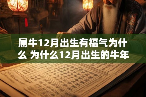 属牛12月出生有福气为什么 为什么12月出生的牛年人有福气