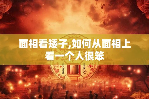 面相看矮子,如何从面相上看一个人很笨
