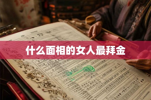 什么面相的女人最拜金 什么面相的女人最拜金