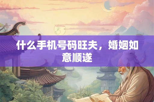 什么手机号码旺夫，婚姻如意顺遂