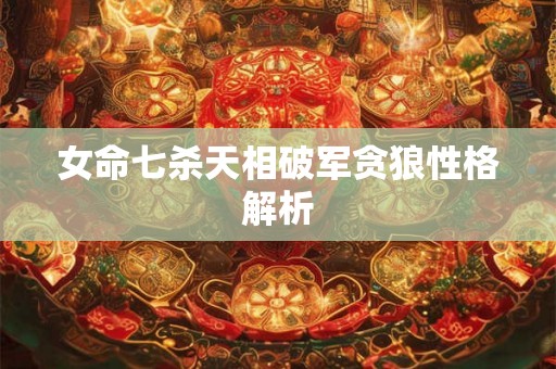 女命七杀天相破军贪狼性格解析