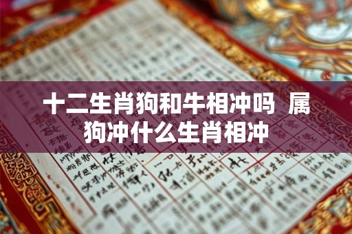 十二生肖狗和牛相冲吗  属狗冲什么生肖相冲
