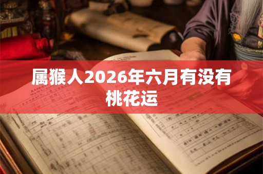 属猴人2026年六月有没有桃花运
