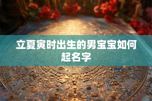 立夏寅时出生的男宝宝如何起名字