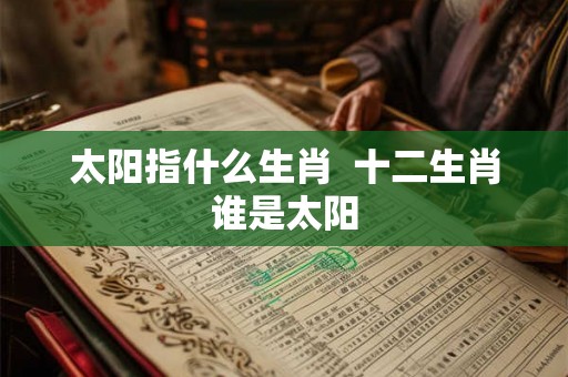 太阳指什么生肖  十二生肖谁是太阳