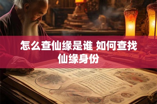 怎么查仙缘是谁 如何查找仙缘身份