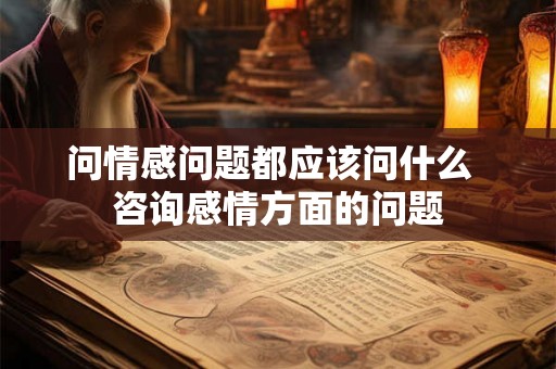 问情感问题都应该问什么  咨询感情方面的问题