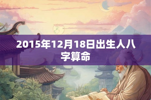 2015年12月18日出生人八字算命
