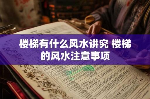 楼梯有什么风水讲究 楼梯的风水注意事项