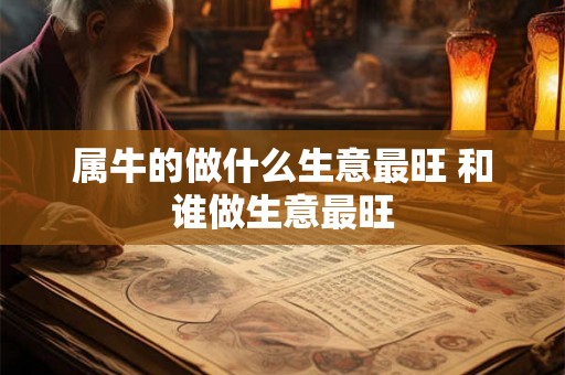 属牛的做什么生意最旺 和谁做生意最旺
