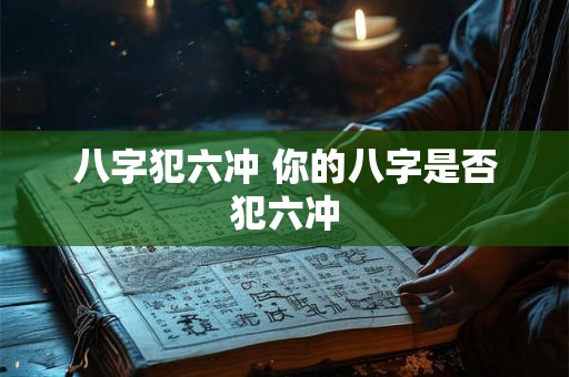 八字犯六冲 你的八字是否犯六冲