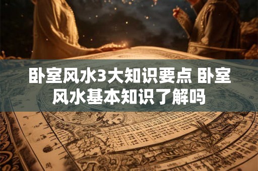 卧室风水3大知识要点 卧室风水基本知识了解吗
