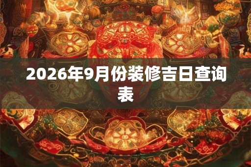 2026年9月份装修吉日查询表