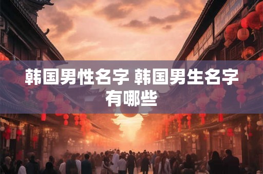 韩国男性名字 韩国男生名字有哪些