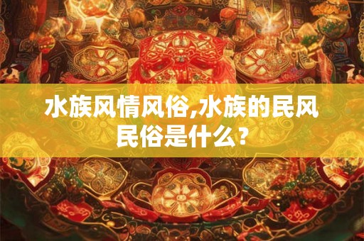 水族风情风俗,水族的民风民俗是什么？