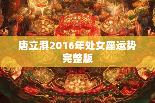 唐立淇2016年处女座运势完整版