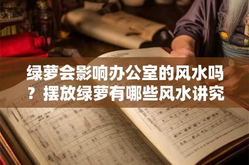 绿萝会影响办公室的风水吗？摆放绿萝有哪些风水讲究？