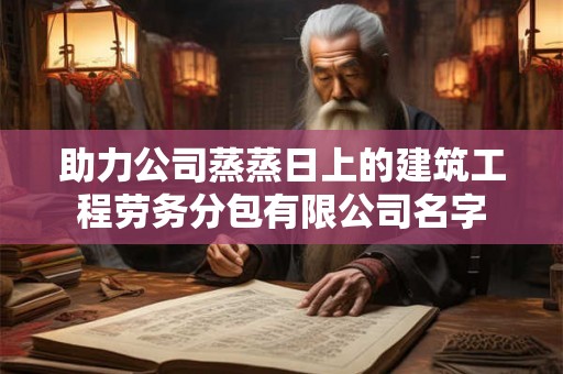 助力公司蒸蒸日上的建筑工程劳务分包有限公司名字
