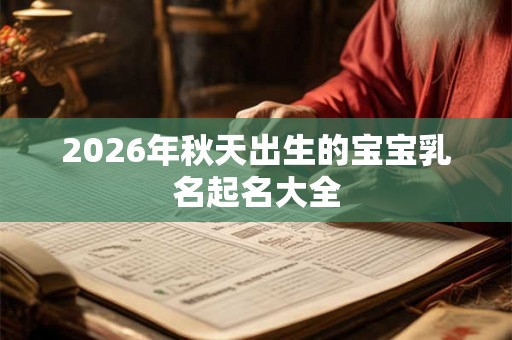 2026年秋天出生的宝宝乳名起名大全