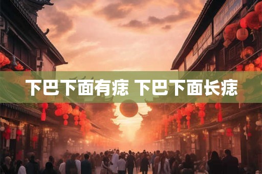下巴下面有痣 下巴下面长痣 下巴下面有痣 下巴下面长痣