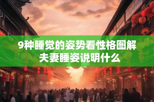 9种睡觉的姿势看性格图解 夫妻睡姿说明什么 9种睡觉的姿势看性格图解 夫妻睡姿说明什么