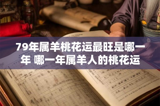 79年属羊桃花运最旺是哪一年 哪一年属羊人的桃花运最旺