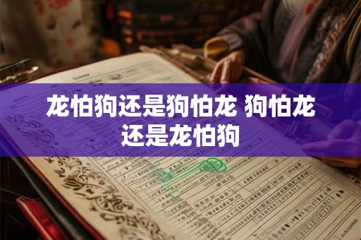 龙怕狗还是狗怕龙 狗怕龙还是龙怕狗
