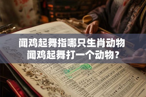 闻鸡起舞指哪只生肖动物 闻鸡起舞打一个动物？