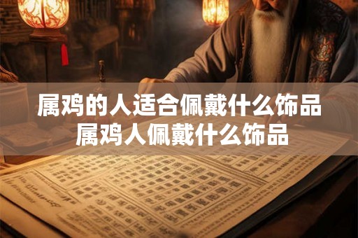 属鸡的人适合佩戴什么饰品 属鸡人佩戴什么饰品