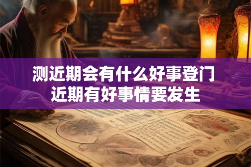 测近期会有什么好事登门 近期有好事情要发生