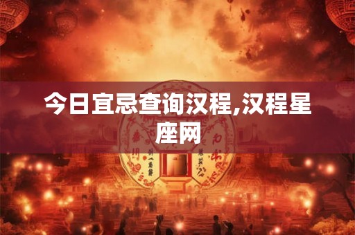 今日宜忌查询汉程,汉程星座网