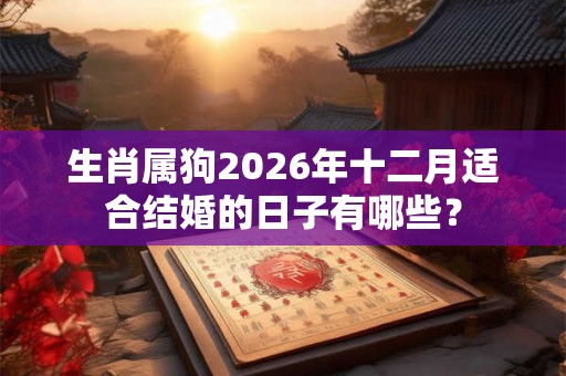 生肖属狗2026年十二月适合结婚的日子有哪些？