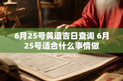 6月25号黄道吉日查询 6月25号适合什么事情做