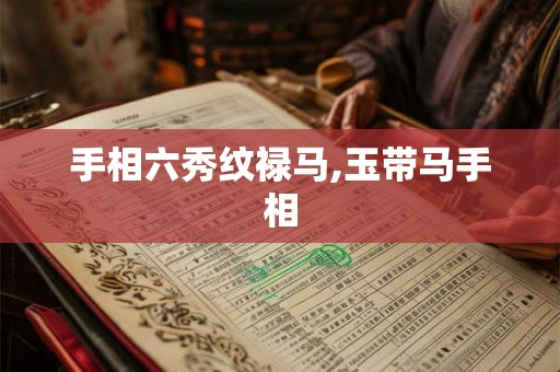 手相六秀纹禄马,玉带马手相 手相六秀纹禄马,玉带马手相