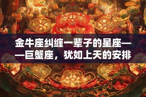 金牛座纠缠一辈子的星座——巨蟹座，犹如上天的安排
