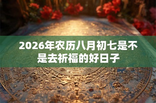 2026年农历八月初七是不是去祈福的好日子