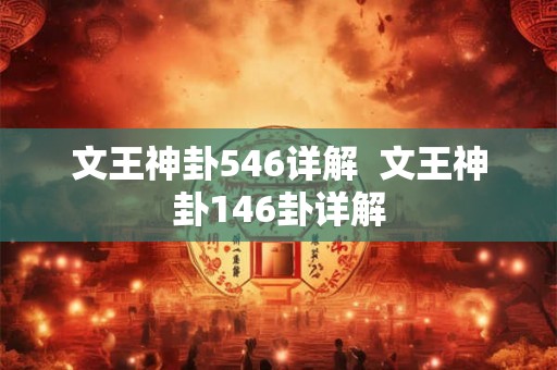 文王神卦546详解 文王神卦146卦详解 文王神卦546详解 文王神卦146卦详解