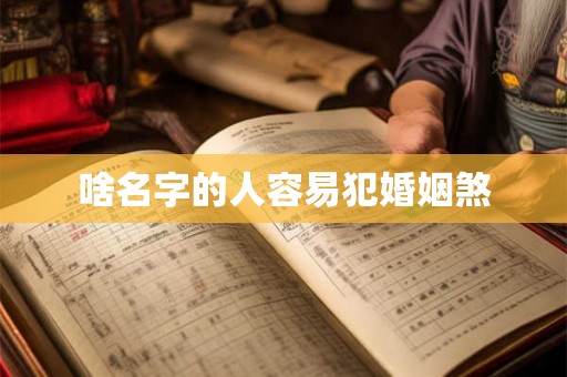 啥名字的人容易犯婚姻煞 啥名字的人容易犯婚姻煞