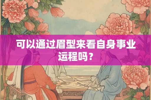 可以通过眉型来看自身事业运程吗？