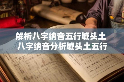 解析八字纳音五行城头土 八字纳音分析城头土五行 解析八字纳音五行城头土 八字纳音分析城头土五行
