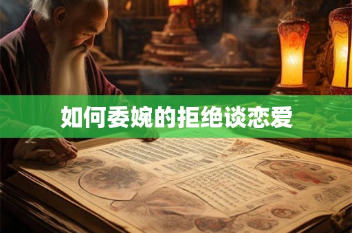 如何委婉的拒绝谈恋爱