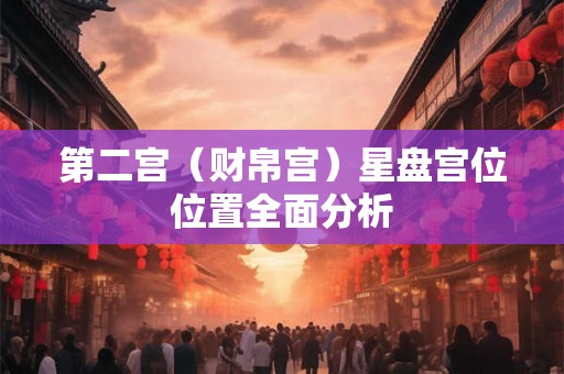 第二宫（财帛宫）星盘宫位位置全面分析