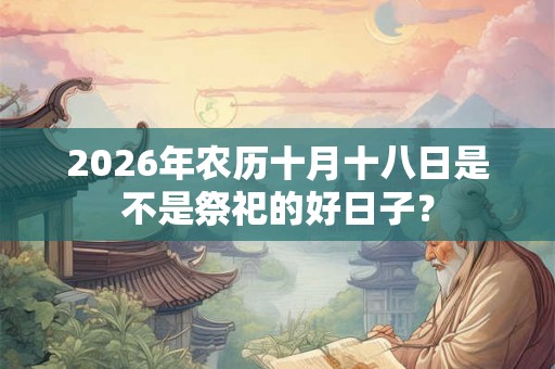 2026年农历十月十八日是不是祭祀的好日子？