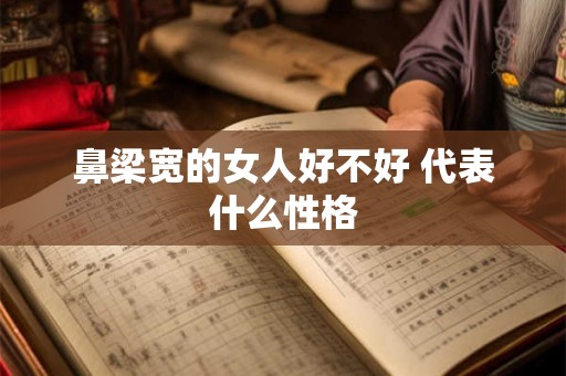 鼻梁宽的女人好不好 代表什么性格