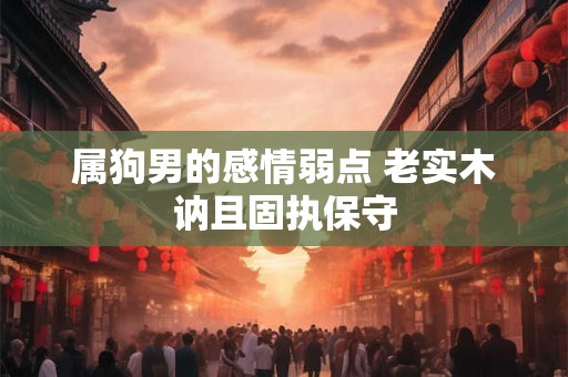 属狗男的感情弱点 老实木讷且固执保守