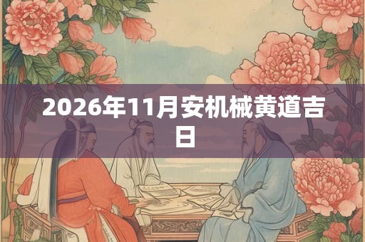 2026年11月安机械黄道吉日