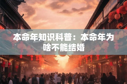 本命年知识科普：本命年为啥不能结婚
